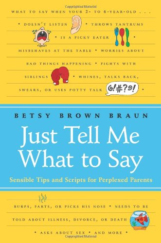 Just Tell Me What To Say Sensible Tips And Scripts For Perplexed Parents 1st Edition Betsy Brown Braun