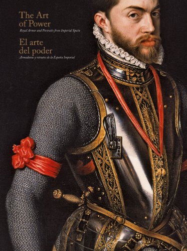 The Art Of Power Royal Armor And Portraits From Imperial Spain El Arte Del Poder Armaduras Y Retratos De La Espana Imperial Bilingual Alvaro Soler Del Campo