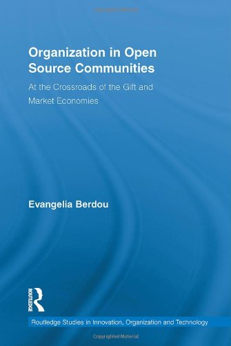 Organization In Open Source Communities At The Crossroads Of The Gift And Market Economies Routledge Studies In Innovations Organization And Technology 1st Edition Evangelia Berdou