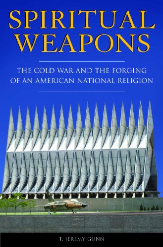 Spiritual Weapons The Cold War And The Forging Of An American National Religion Religion Politics And Public Life Under The Auspices Of The Leonard E Greenb T Jeremy Gunn