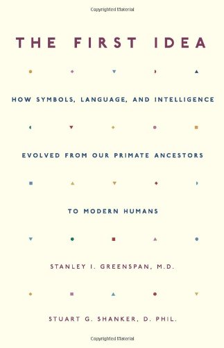 The First Idea How Symbols Language And Intelligence Evolved From Our Primate Ancestors To Modern Humans Stanley I Greenspan