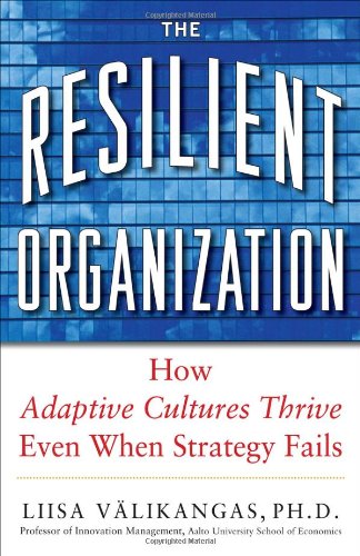The Resilient Organization How Adaptive Cultures Thrive Even When Strategy Fails 1st Edition Liisa Valikangas