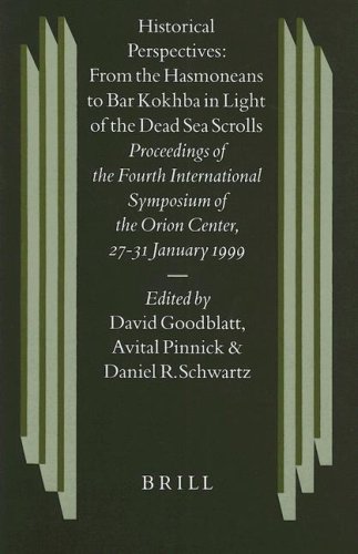 Historical Perspectives From The Hasmoneans To Bar Kokhba In The Light Of The Dead Sea Scrolls Proceedings Of The Fourth International Symposium Of The Orion Center For The Study Of The Dead Sea Scrolls And Associated Literature 2731 Januaruy 1999 David Mordecai Goodblatt
