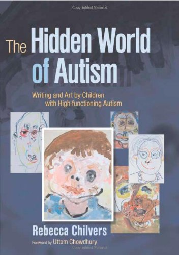 The Hidden World Of Autism Writing And Art By Children With Highfunctioning Autism 1st Edition Rebecca Chilvers