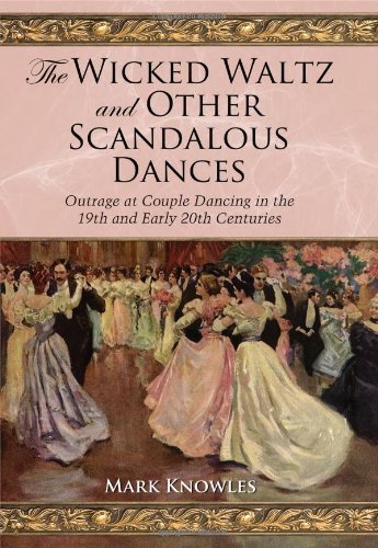 The Wicked Waltz And Other Scandalous Dances Outrage At Couple Dancing In The 19th And Early 20th Centuries Mark Knowles