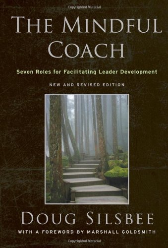 The Mindful Coach Seven Roles For Facilitating Leader Development 2nd New And Revised Edition Doug Silsbee