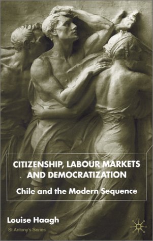 Citizenship Labour Markets And Democratization Chile And The Modern Sequence St Antonys Louise Haagh
