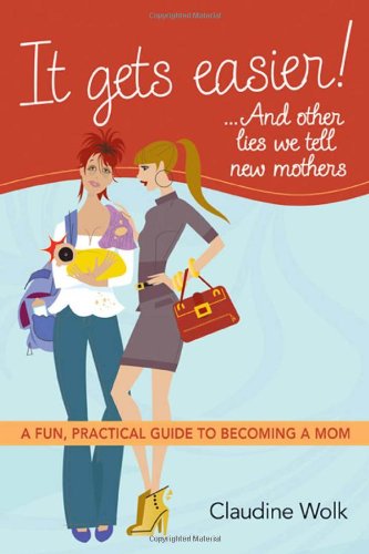 It Gets Easier And Other Lies We Tell New Mothers A Fun Practical Guide To Becoming A Mom Claudine Wolk