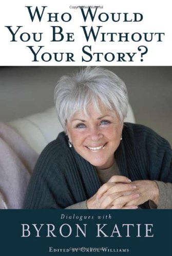 Who Would You Be Without Your Story Dialogues With Byron Katie Byron Katie