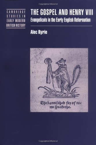 The Gospel And Henry Viii Evangelicals In The Early English Reformation Alec Ryrie