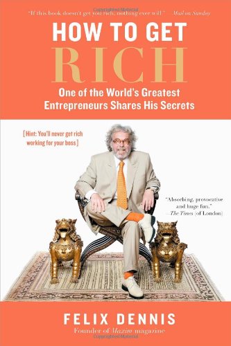 How To Get Rich One Of The Worlds Greatest Entrepreneurs Shares His Secrets Felix Dennis