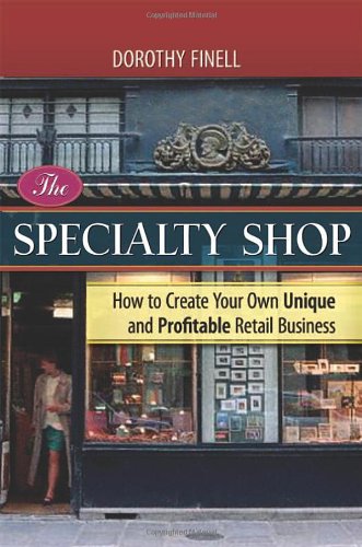 The Specialty Shop How To Create Your Own Unique And Profitable Retail Business Dorothy Finell