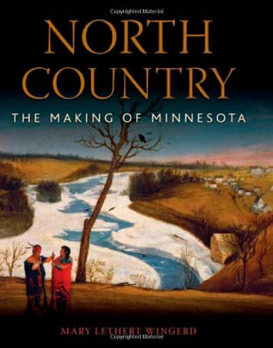 North Country The Making Of Minnesota Mary Lethert Wingerd