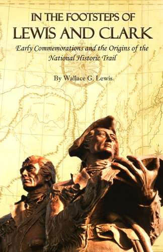 In The Footsteps Of Lewis And Clark Early Commemorations And The Origins Of The National Historic Trail Wallace G Lewis