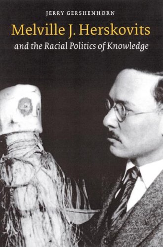 Melville J Herskovits And The Racial Politics Of Knowledge Critical Studies In The History Of Anthropology Jerry Gershenhorn