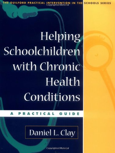 Helping Schoolchildren With Chronic Health Conditions A Practical Guide The Guilford Practical Intervention In Schools Series 1st Edition Daniel L Clay