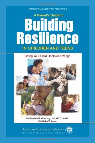 A Parents Guide To Building Resilience In Children And Teens Giving Your Child Roots And Wings American Academy Of Pediatrics 1st Edition Kenneth R Ginsburg