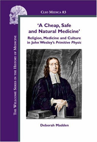 A Cheap Safe And Natural Medicine Religion Medicine And Culture In John Wesleys Primitive Physic 1st Edition Deborah Madden