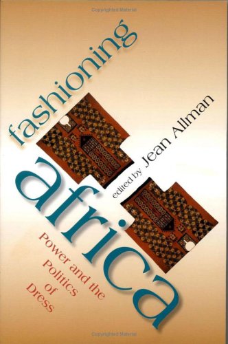 Fashioning Africa Power And The Politics Of Dress Jean Allman Ed