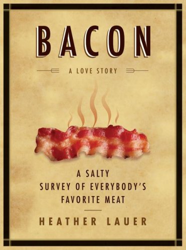 Bacon A Love Story A Salty Survey Of Everybodys Favorite Meat Heather Lauer