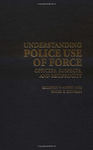 Understanding Police Use Of Force Officers Suspects And Reciprocity Geoffrey P Alpert