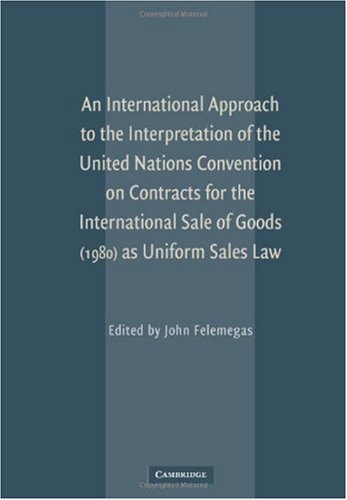 An International Approach To The Interpretation Of The United Nations Convention On Contracts For The International Sale Of Goods 1980 As Uniform Sales Law 1st Edition John Felemegas