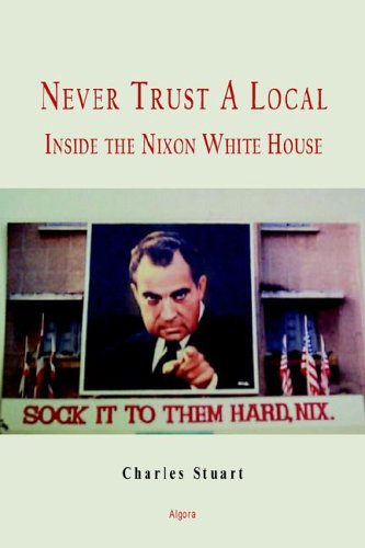 Never Trust A Local Inside Nixons Campaign And The White House Illustrated Edition Charles E Stuart