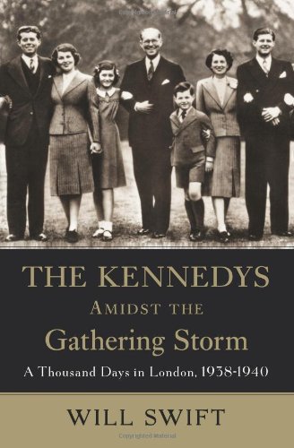 The Kennedys Amidst The Gathering Storm A Thousand Days In London 19381940 1st Edition Will Swift