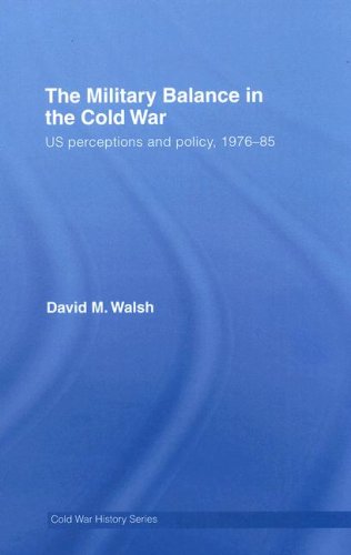 The Military Balance In The Cold War Us Perceptions And Policy 19761985 1st Edition David M Walsh