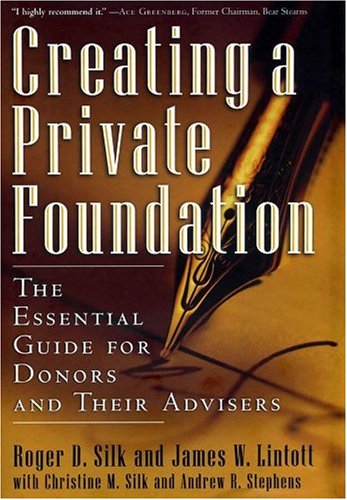 Creating A Private Foundation The Essential Guide For Donors And Their Advisers 1st Edition Roger D Silk