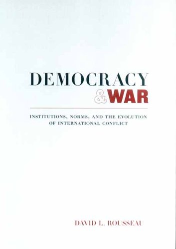 Democracy And War Institutions Norms And The Evolution Of International Conflict 1st Edition David Rousseau