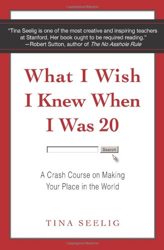 What I Wish I Knew When I Was 20 A Crash Course On Making Your Place In The World Tina Seelig