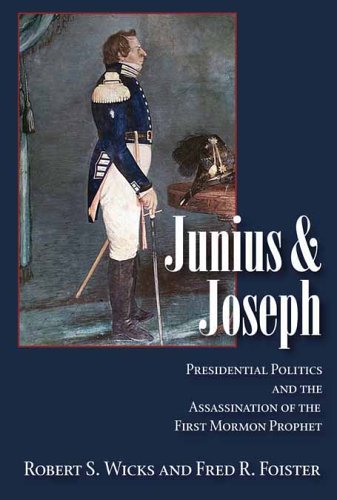 Junius And Joseph Presidential Politics And The Assassination Of The First Mormon Prophet 1st Edition Robert S Wicks