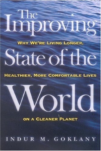 The Improving State Of The World Why Were Living Longer Healthier More Comfortable Lives On A Cleaner Planet Indur Goklany