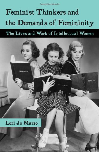 Feminist Thinkers And The Demands Of Femininity The Lives And Work Of Intellectual Women 1st Edition Lori Marso