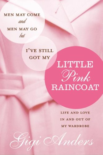 Men May Come And Men May Go But Ive Still Got My Little Pink Raincoat Life And Love In And Out Of My Wardrobe 1st Edition Gigi Anders