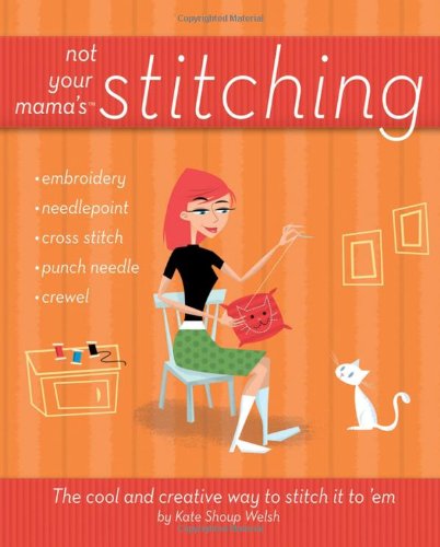 Not Your Mamas Stitching The Cool And Creative Way To Stitch It To Em Not Your Mamas 1st Edition Kate Shoup
