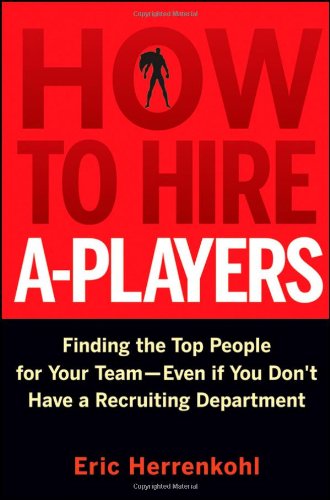 How To Hire Aplayers Finding The Top People For Your Team Even If You Dont Have A Recruiting Department 1st Edition Eric Herrenkohl