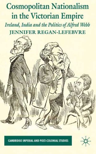 Cosmopolitan Nationalism In The Victorian Empire Ireland India And The Politics Of Alfred Webb Jennifer Reganlefebvre