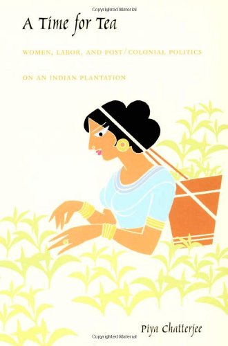 A Time For Tea Women Labor And Post Colonial Politics On An Indian Plantation Piya Chatterjee