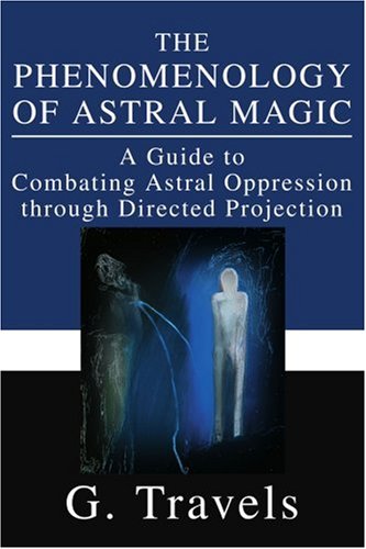 The Phenomenology Of Astral Magic A Guide To Combating Astral Oppression Through Directed Projection G Travels