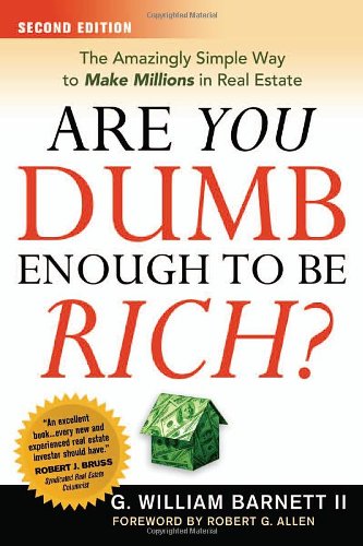 Are You Dumb Enough To Be Rich The Amazingly Simple Way To Make Millions In Real Estate Second Edition G William Barnett Ii