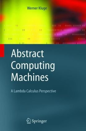 Abstract Computing Machines A Lambda Calculus Perspective Werner Kluge