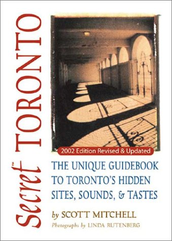 Secret Toronto The Unique Guidebook To Torontos Hidden Sites Sounds Tastes Secret Guide Series 2nd Edition Scott Mitchell