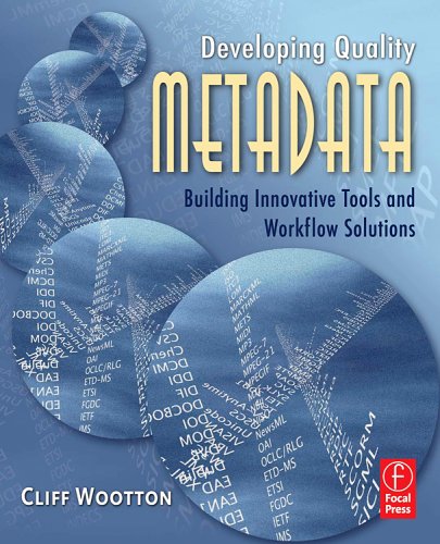 Developing Quality Metadata Building Innovative Tools And Workflow Solutions 1st Edition Cliff Wootton