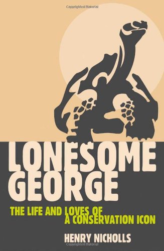 Lonesome George The Life And Loves Of A Conservation Icon Henry Nicholls