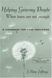 Helping Grieving People When Tears Are Not Enough A Handbook For Care Providers 1st Edition J Shep Jeffreys