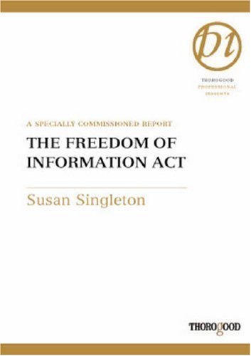 Freedom Of Information Act How To Use The Act To Obtain Essential Information For Your Organization Thorogood Professional Insights Spi Susan Singleton