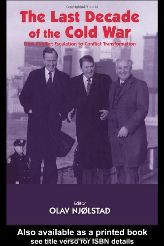 The Last Decade Of The Cold War From Conflict Escalation To Conflict Transformation Annotated Edition Olav Njolstad Rditor