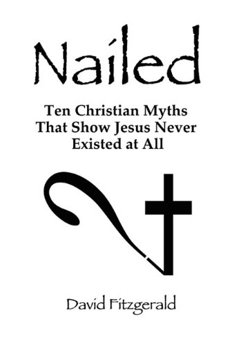 Nailed Ten Christian Myths That Show Jesus Never Existed At All David Fitzgerald